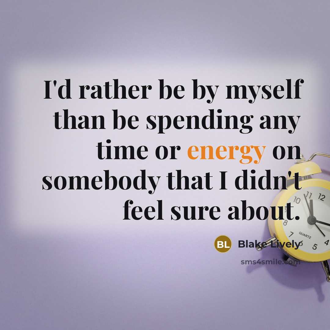 “I'd rather be by myself than be spending any time or energy on somebody that I didn't feel sure about.” quote by Blake Lively