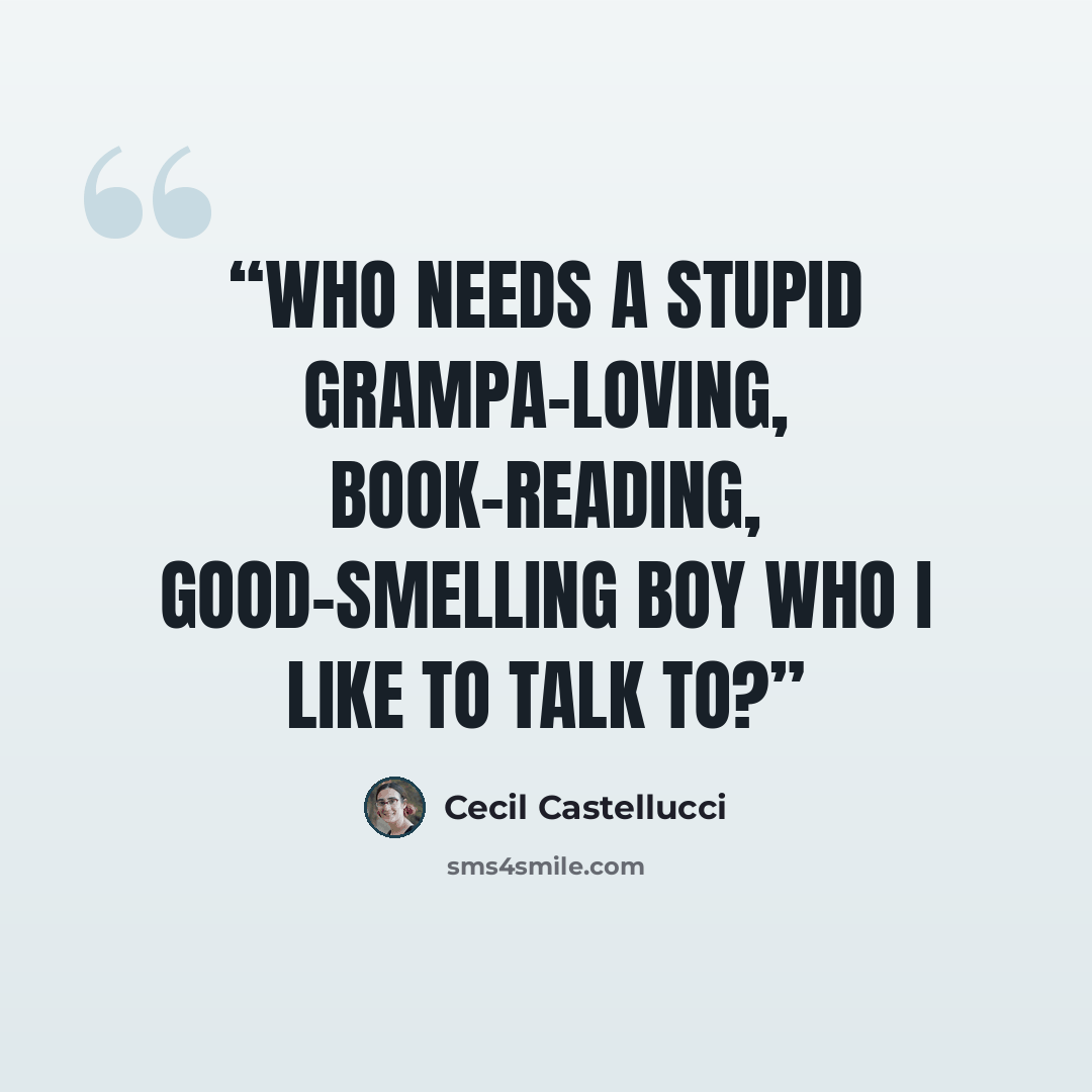 “Who needs a stupid grampa-loving, book-reading, good-smelling boy who I like to talk to?” quote by Cecil Castellucci