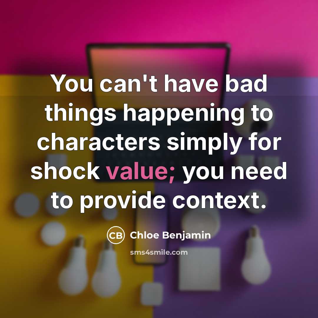 “You can't have bad things happening to characters simply for shock value; you need to provide context.” quote by Chloe Benjamin