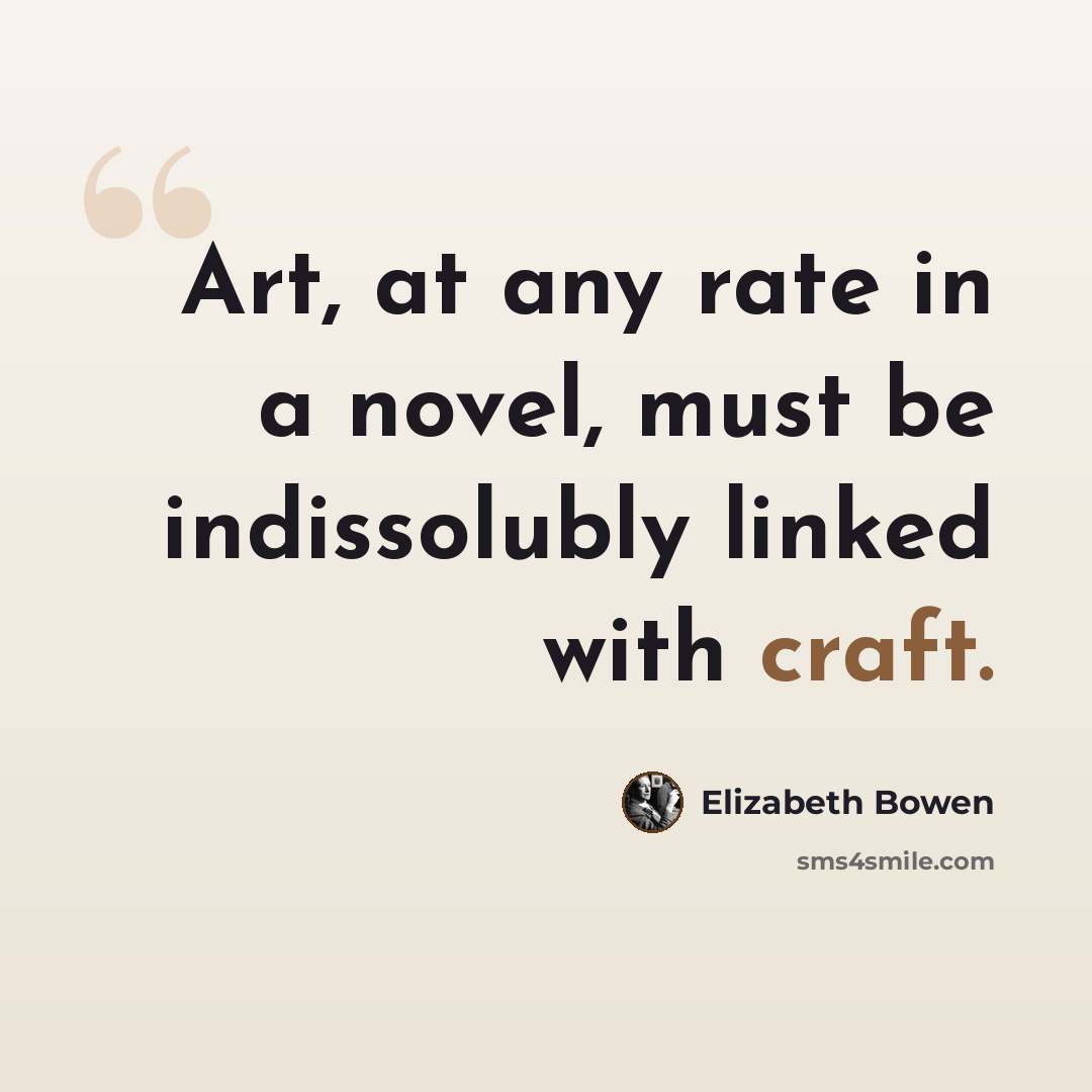 “Art, at any rate in a novel, must be indissolubly linked with craft.” quote by Elizabeth Bowen