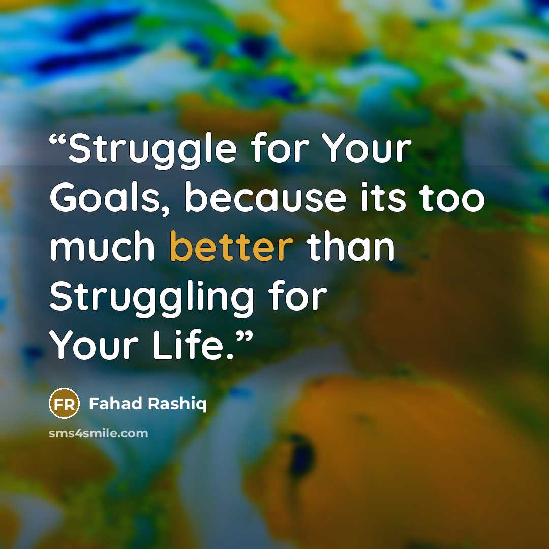 “Struggle for Your Goals, because its too much better than Struggling for Your Life.” quote by Fahad Rashiq