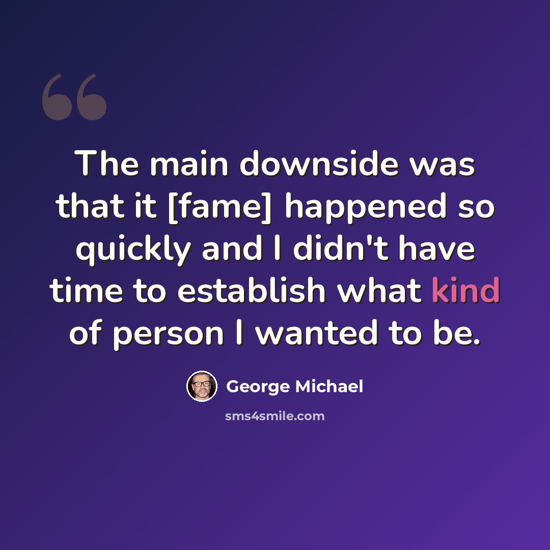 “The main downside was that it [fame] happened so quickly and I didn't have time to establish what kind of person I wanted to be.” quote by George Michael