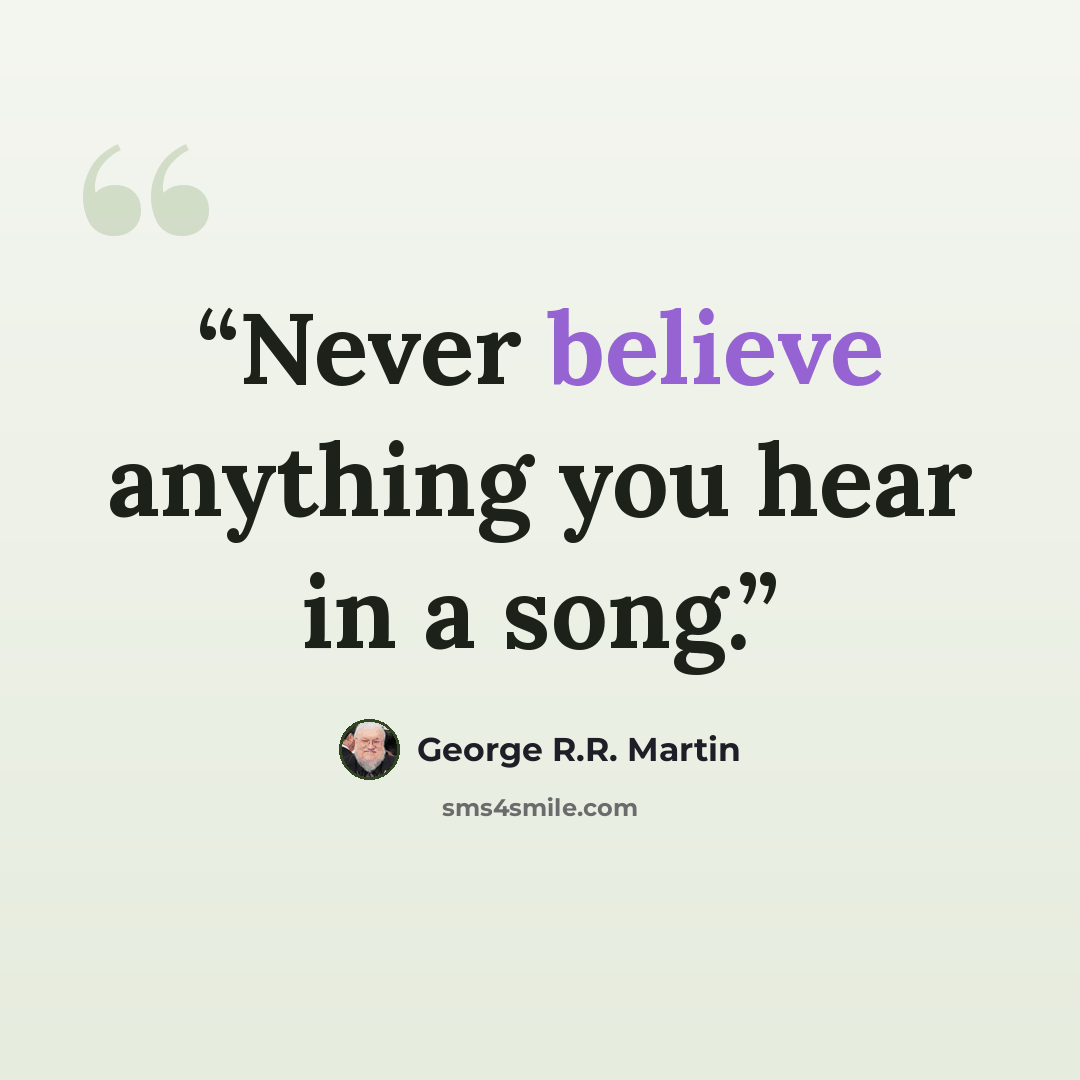“Never believe anything you hear in a song.” quote by George R.R. Martin