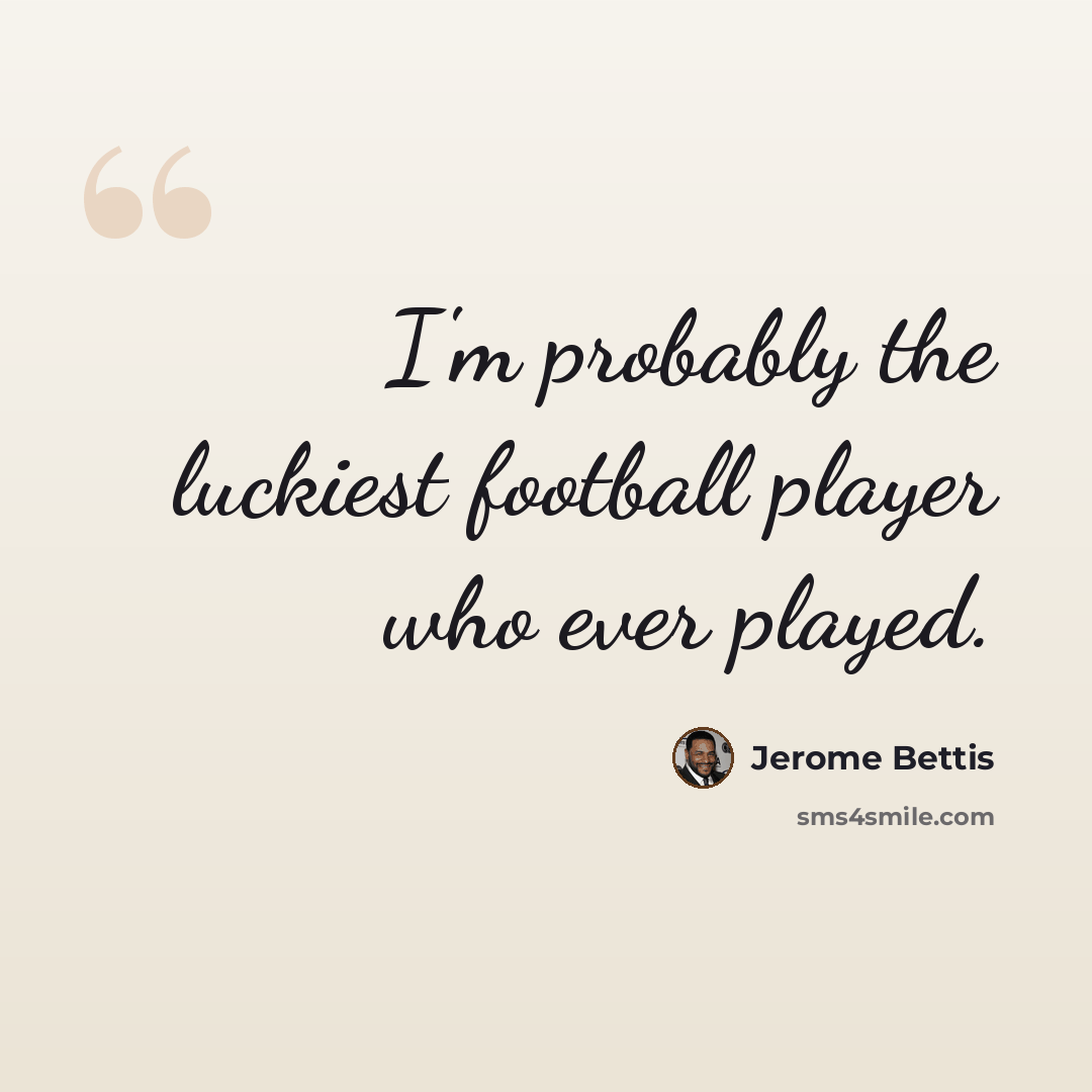 “I'm probably the luckiest football player who ever played.” quote by Jerome Bettis