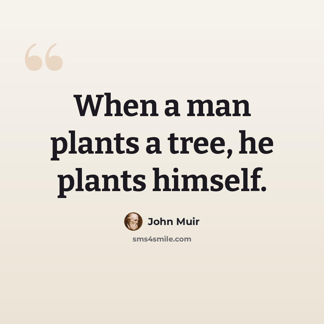 “When a man plants a tree, he plants himself.” quote by John Muir