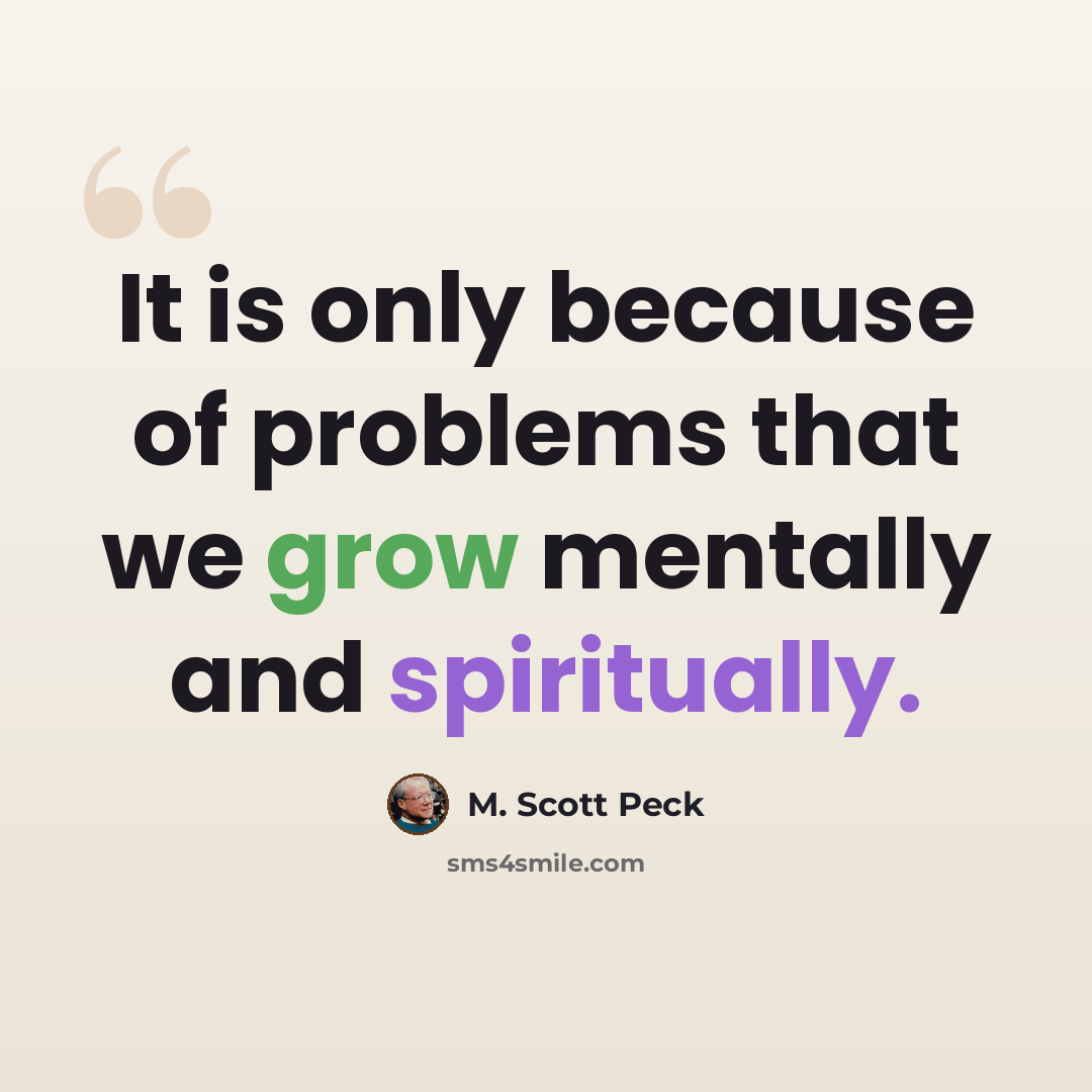 “It is only because of problems that we grow mentally and spiritually.” quote by M. Scott Peck