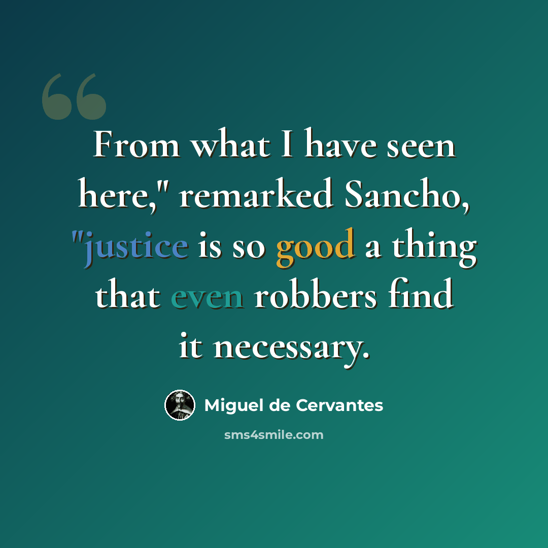 “From what I have seen here," remarked Sancho, "justice is so good a thing that even robbers find it necessary.” quote by Miguel de Cervantes