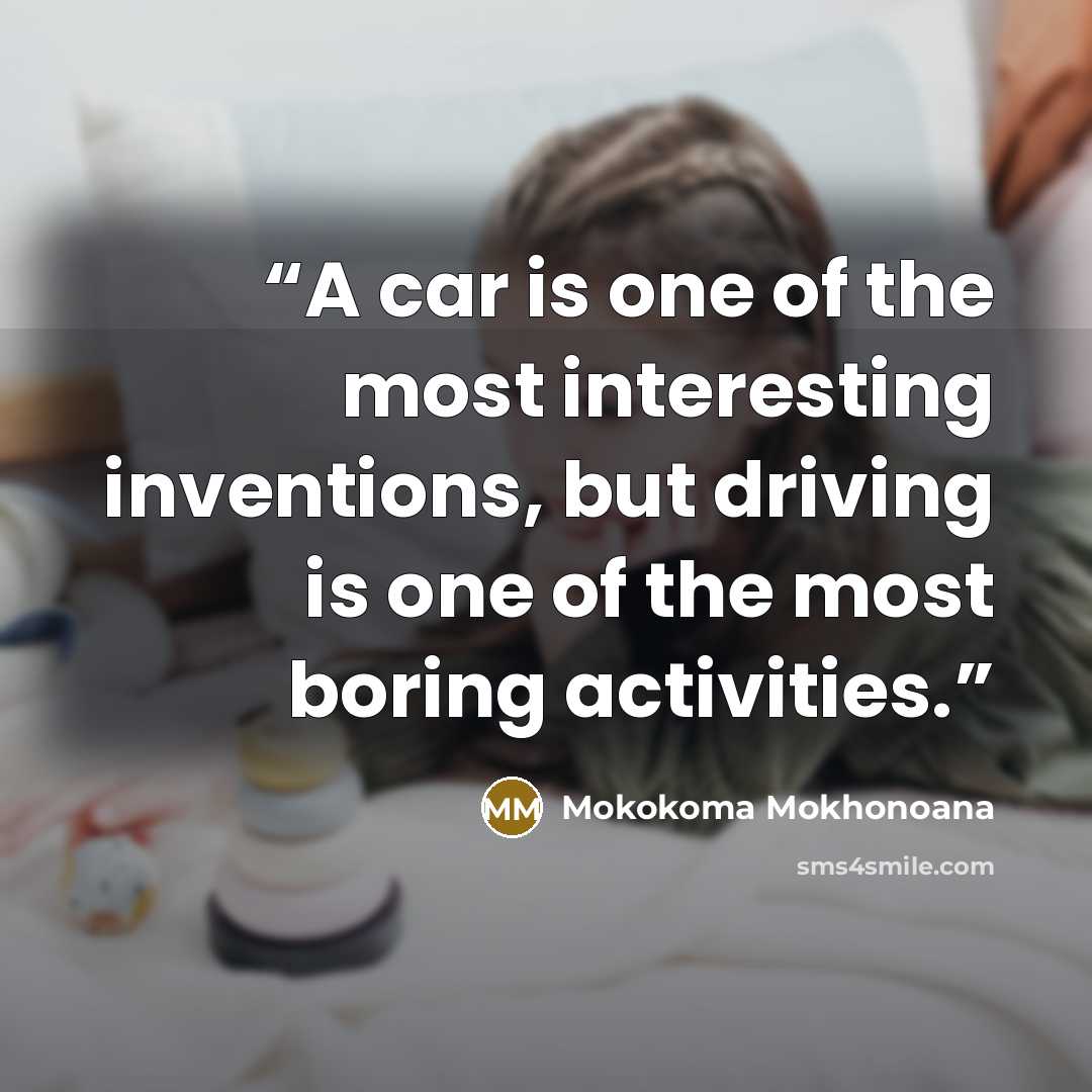 “A car is one of the most interesting inventions, but driving is one of the most boring activities.” quote by Mokokoma Mokhonoana