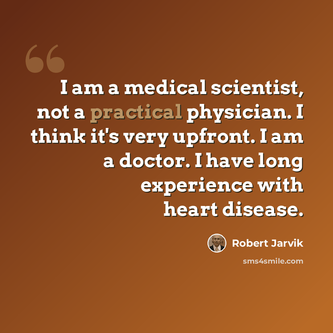 “I am a medical scientist, not a practical physician. I think it's very upfront. I am a doctor. I have long experience with heart disease.” quote by Robert Jarvik