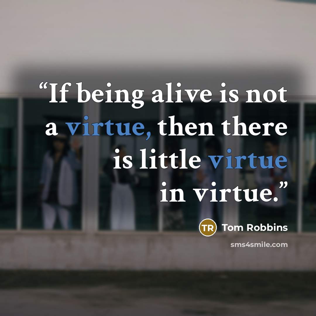 “If being alive is not a virtue, then there is little virtue in virtue.” quote by Tom Robbins