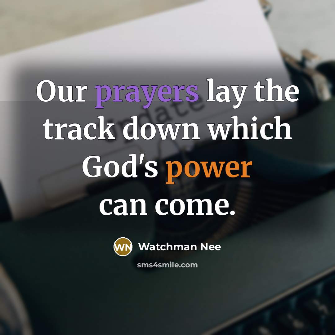 “Our prayers lay the track down which God's power can come.” quote by Watchman Nee