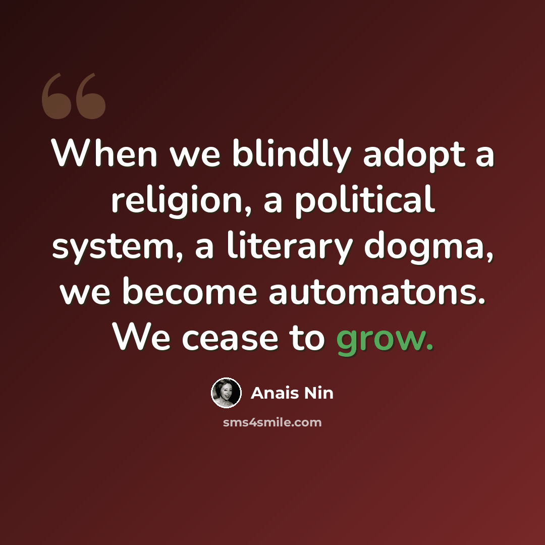 “When we blindly adopt a religion, a political system, a literary dogma, we become automatons. We cease to grow.” quote by Anais Nin