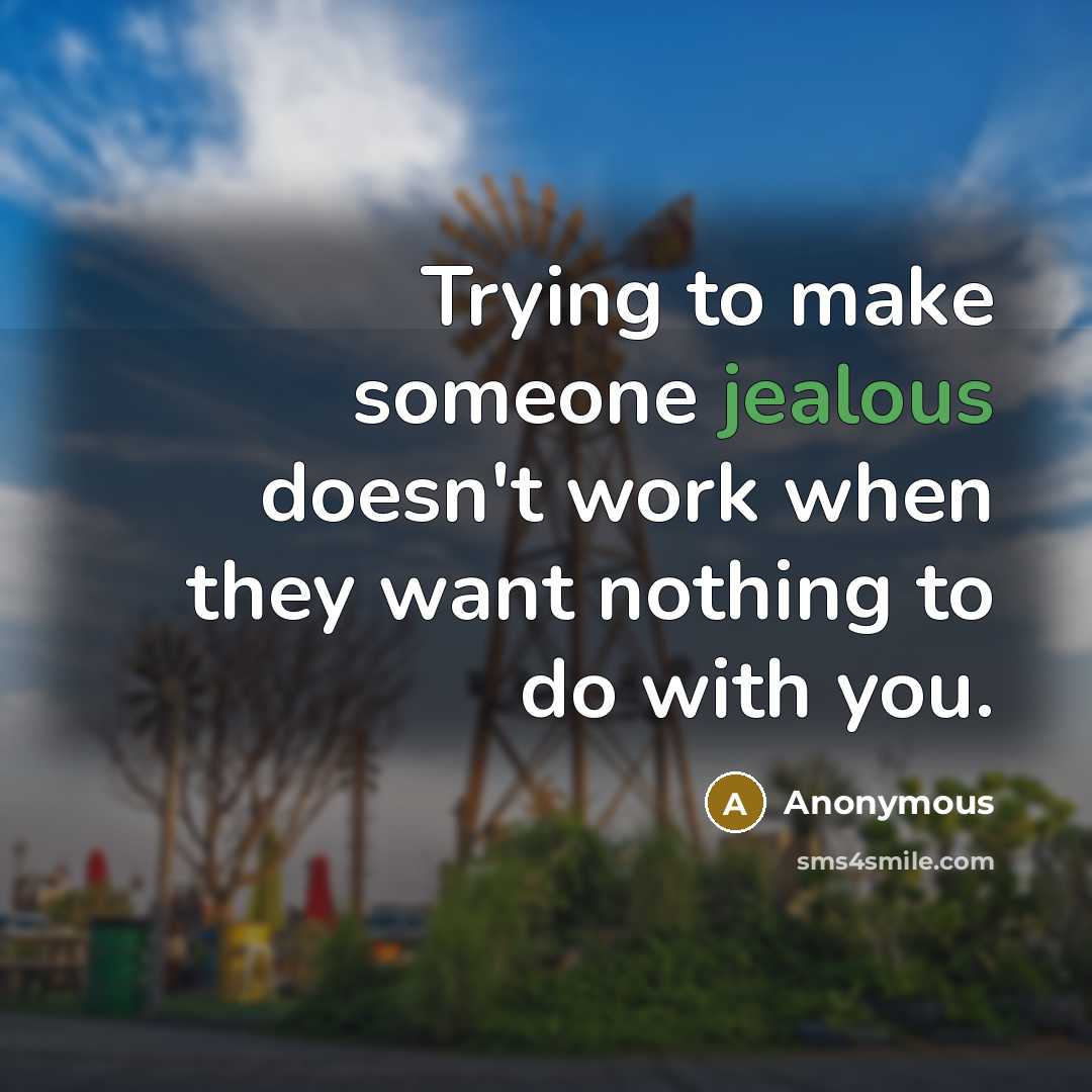 “Trying to make someone jealous doesn't work when they want nothing to do with you.” quote by Anonymous