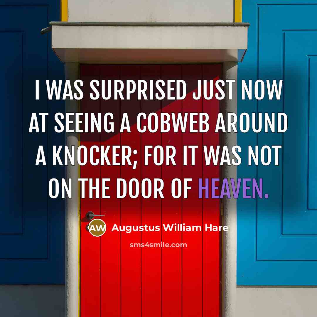 “I was surprised just now at seeing a cobweb around a knocker; for it was not on the door of heaven.” quote by Augustus William Hare