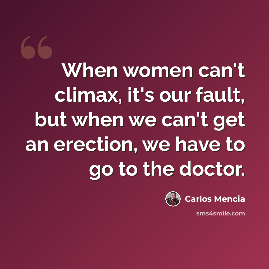 “When women can't climax, it's our fault, but when we can't get an erection, we have to go to the doctor.” quote by Carlos Mencia
