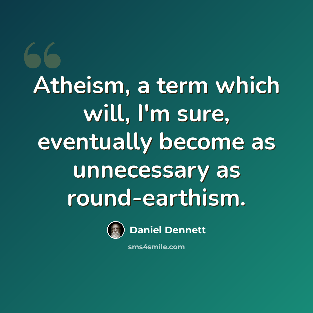 “Atheism, a term which will, I'm sure, eventually become as unnecessary as round-earthism.” quote by Daniel Dennett