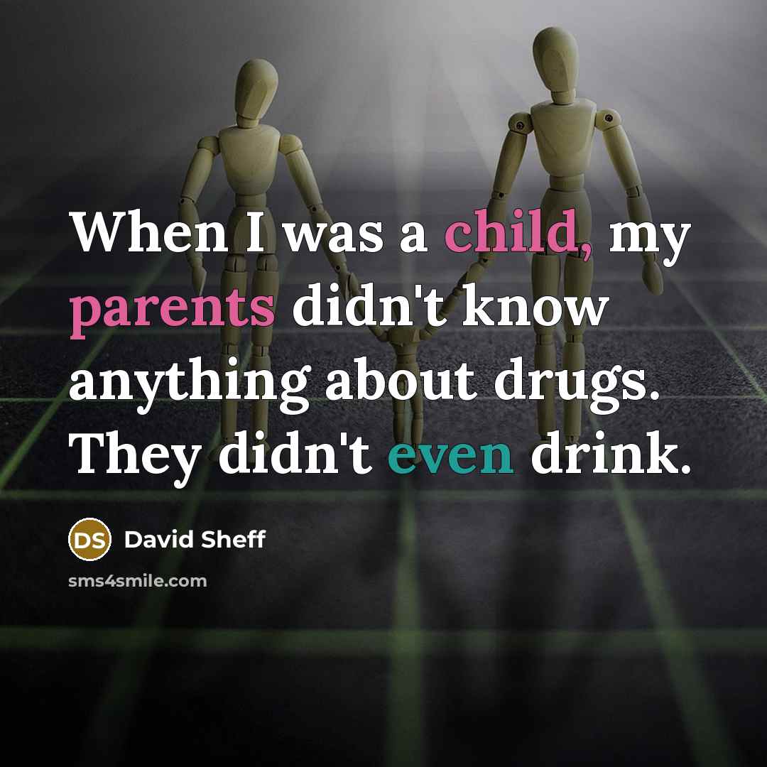 “When I was a child, my parents didn't know anything about drugs. They didn't even drink.” quote by David Sheff