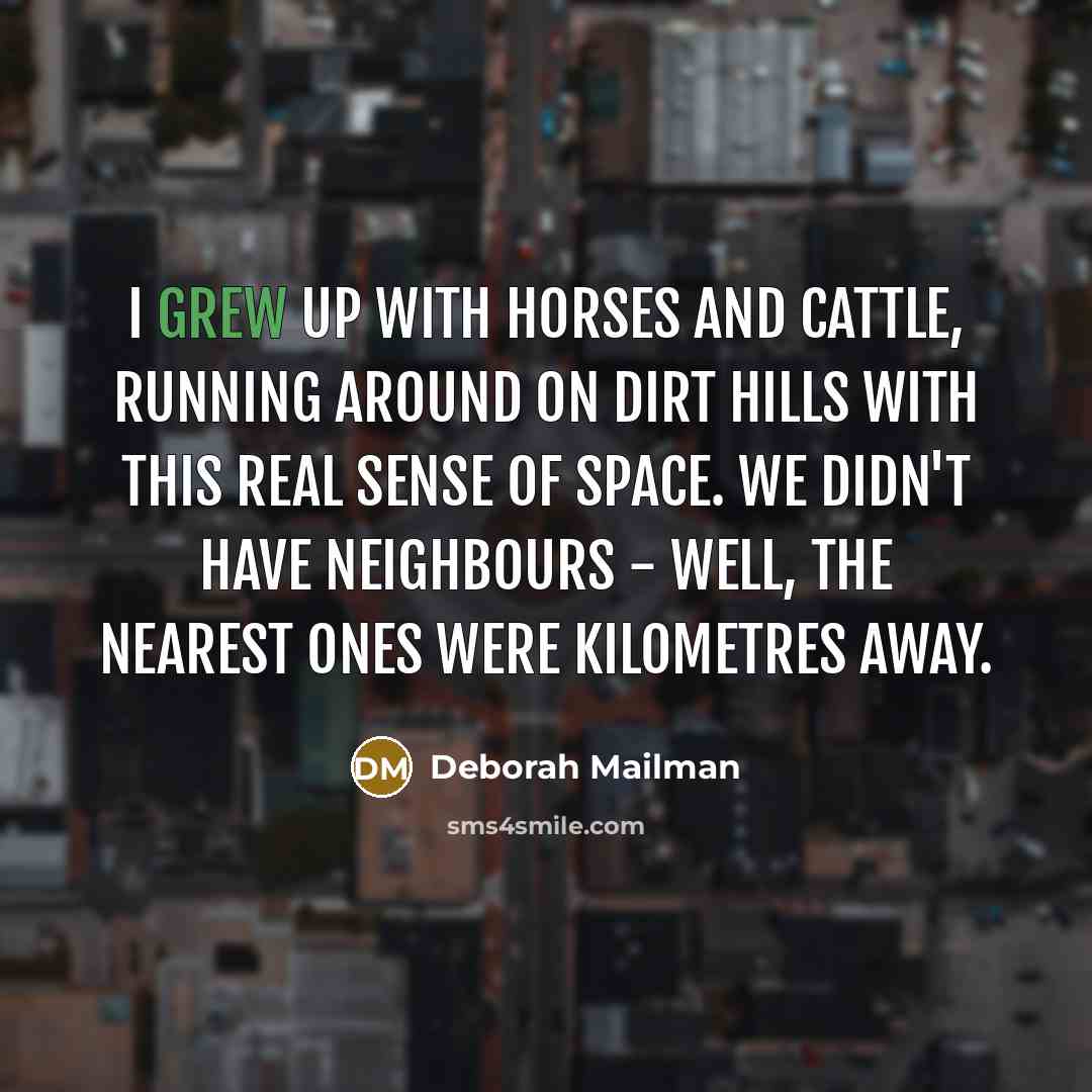“I grew up with horses and cattle, running around on dirt hills with this real sense of space. We didn't have neighbours - well, the nearest ones were kilometres away.” quote by Deborah Mailman