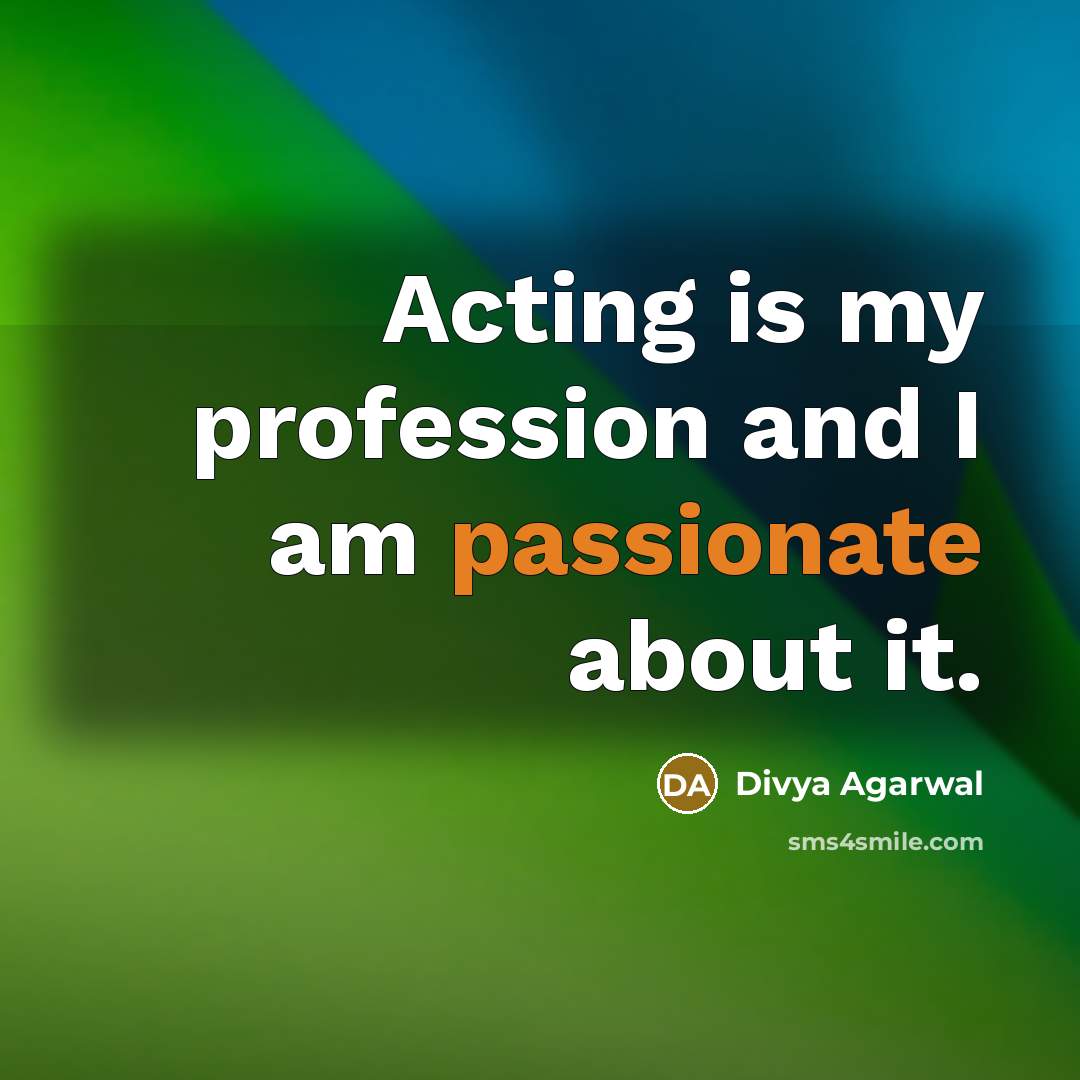 “Acting is my profession and I am passionate about it.” quote by Divya Agarwal