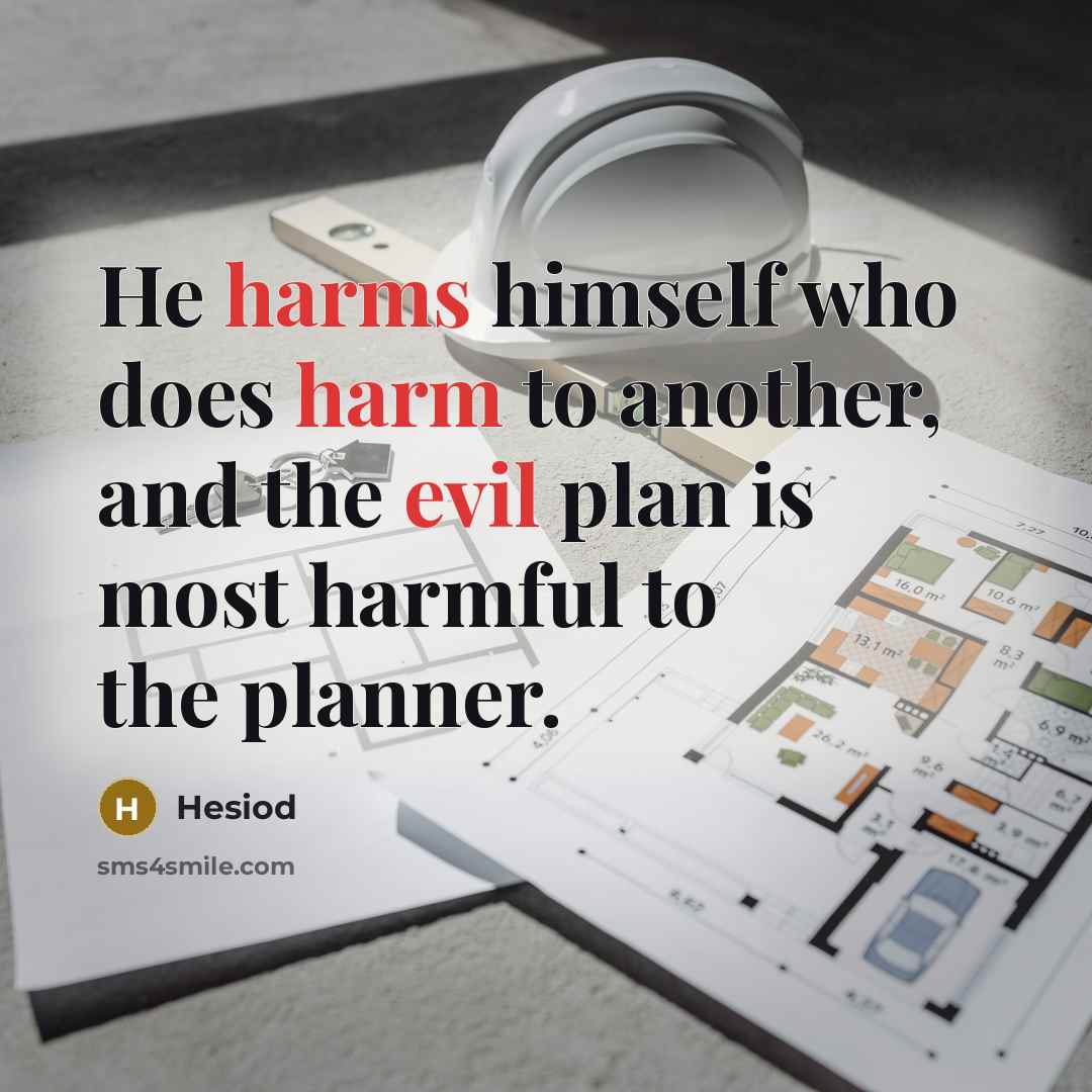 “He harms himself who does harm to another, and the evil plan is most harmful to the planner.” quote by Hesiod