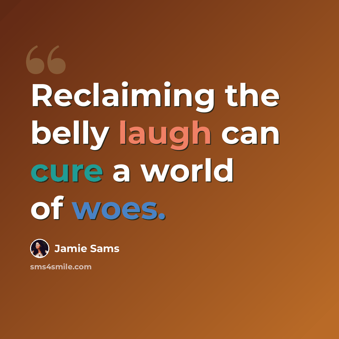 “Reclaiming the belly laugh can cure a world of woes.” quote by Jamie Sams