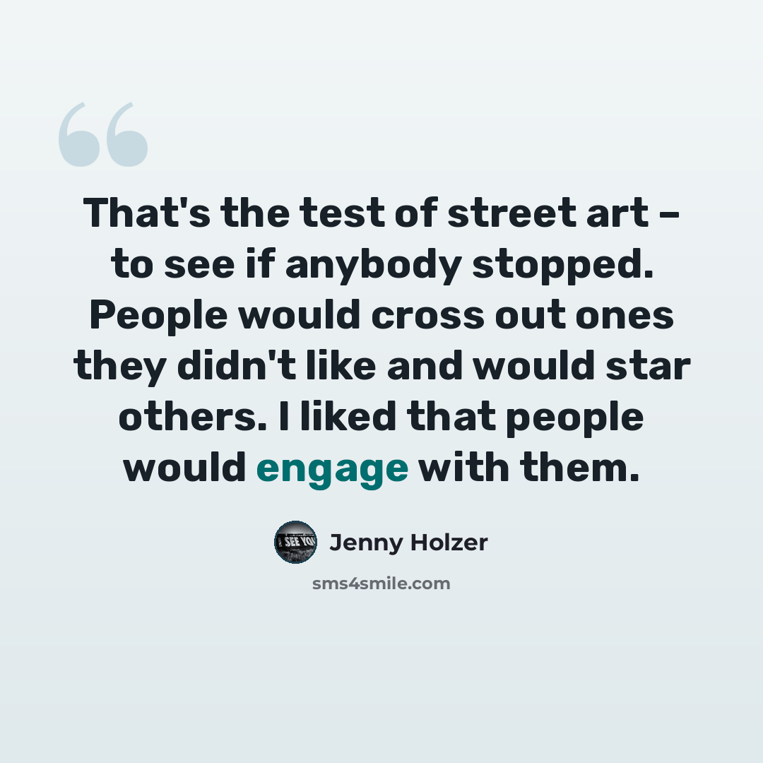 “That's the test of street art – to see if anybody stopped. People would cross out ones they didn't like and would star others. I liked that people would engage with them.” quote by Jenny Holzer