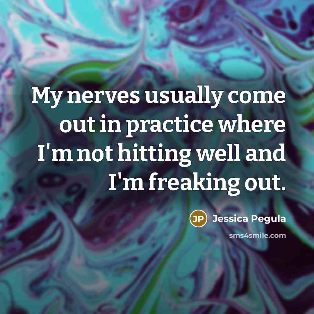 “My nerves usually come out in practice where I'm not hitting well and I'm freaking out.” quote by Jessica Pegula