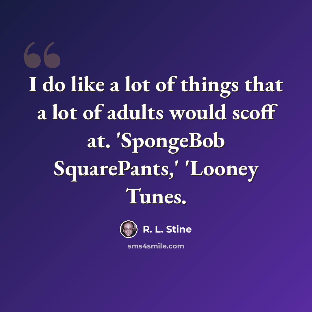 “I do like a lot of things that a lot of adults would scoff at. 'SpongeBob SquarePants,' 'Looney Tunes.” quote by R. L. Stine