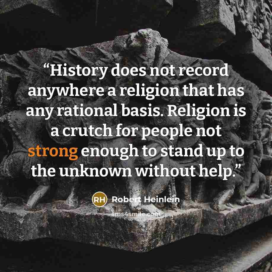 “History does not record anywhere a religion that has any rational basis. Religion is a crutch for people not strong enough to stand up to the unknown without help.” quote by Robert Heinlein