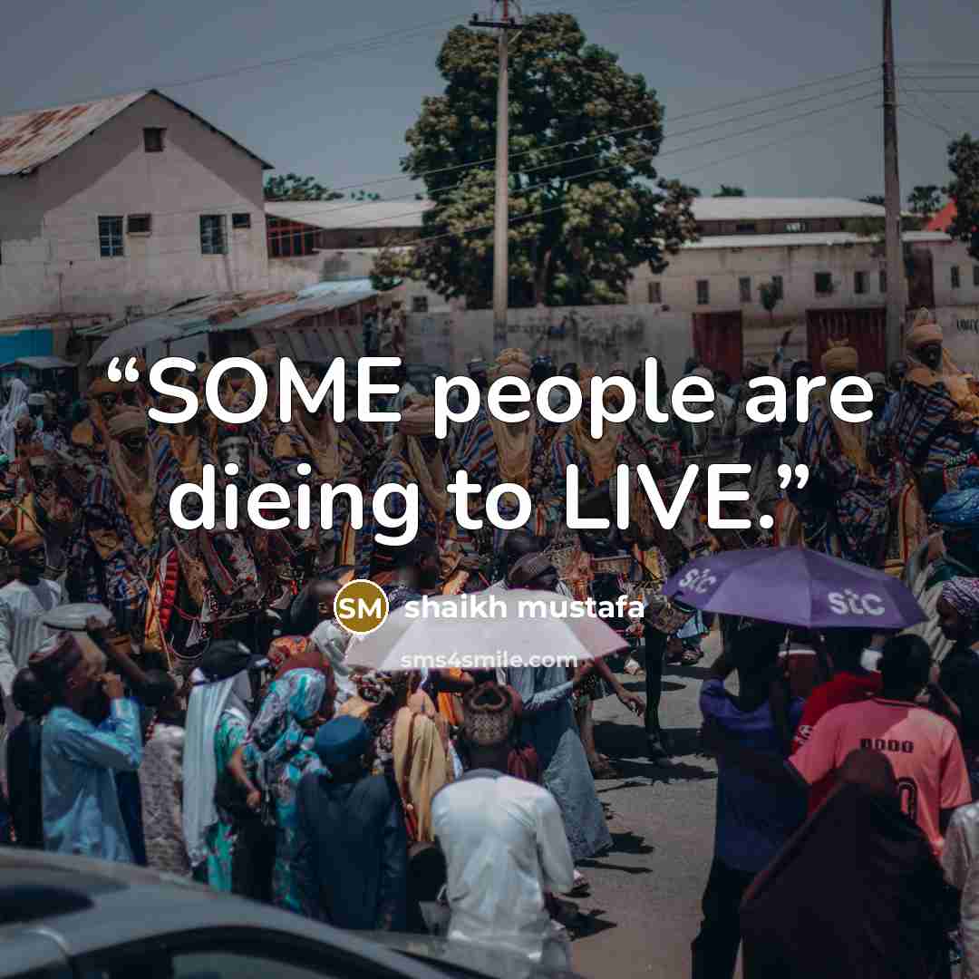 “SOME people are dieing to LIVE.” quote by shaikh mustafa