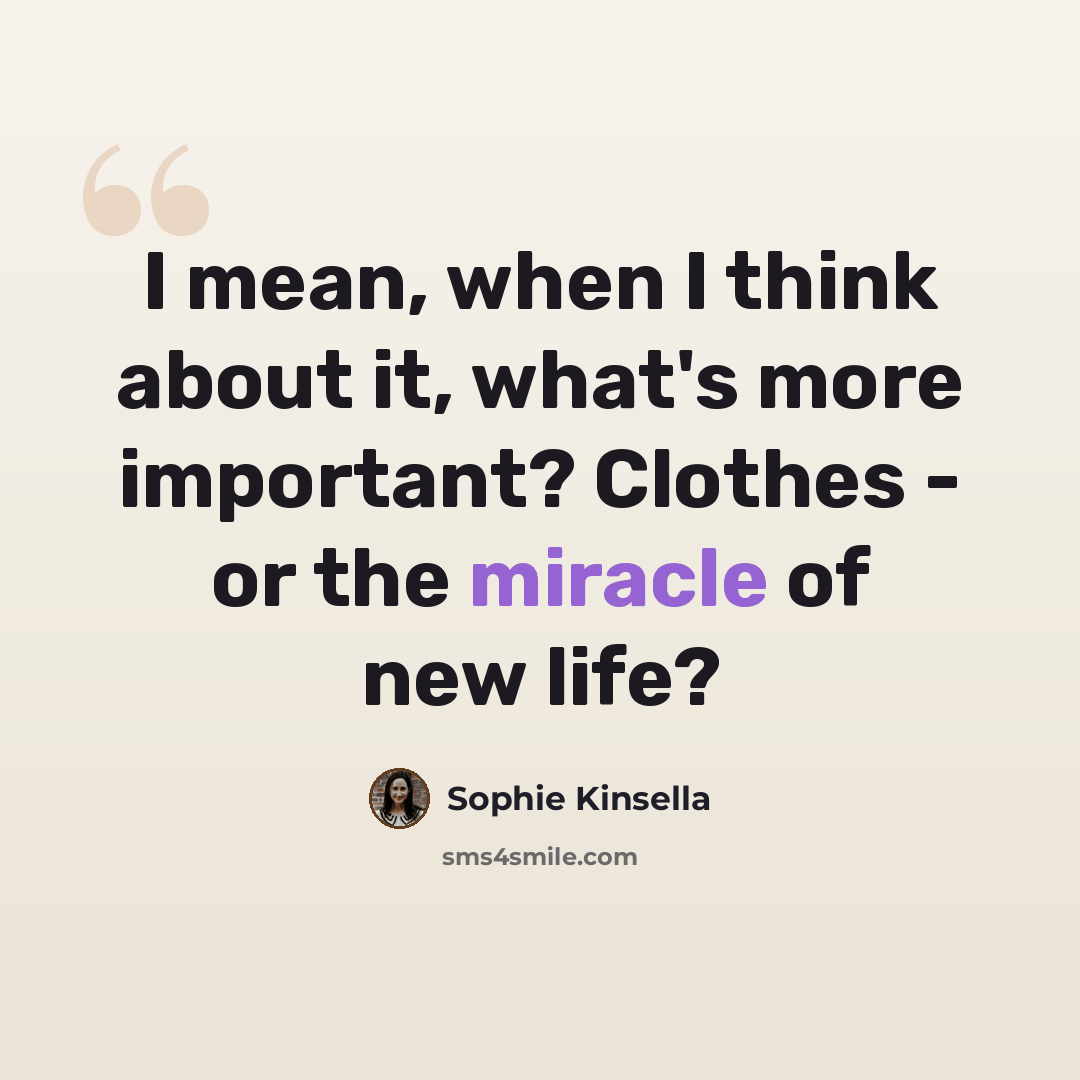 “I mean, when I think about it, what's more important? Clothes - or the miracle of new life?” quote by Sophie Kinsella