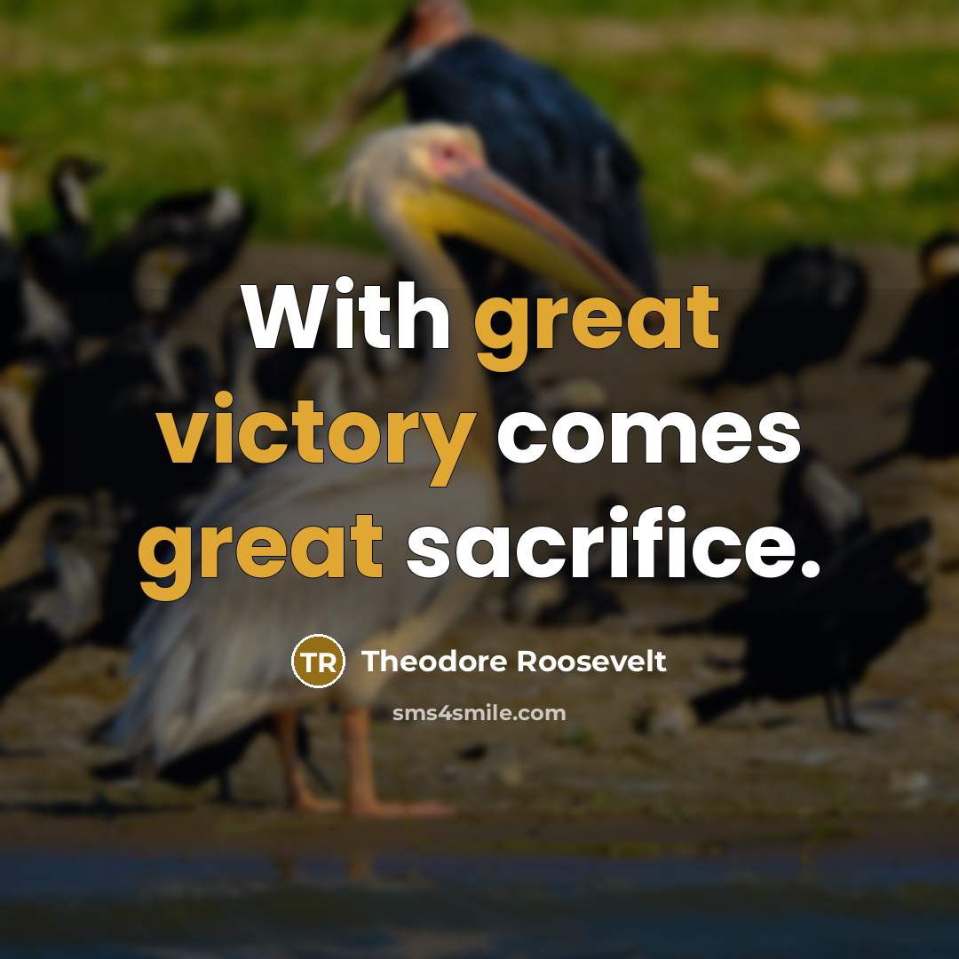“With great victory comes great sacrifice.” quote by Theodore Roosevelt