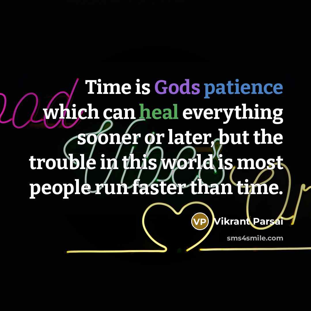 “Time is Gods patience which can heal everything sooner or later, but the trouble in this world is most people run faster than time.” quote by Vikrant Parsai