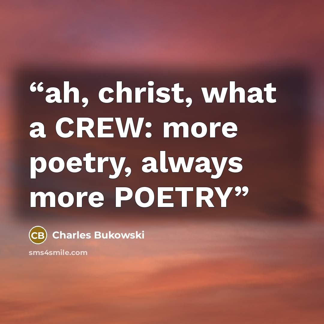 “ah, christ, what a CREW: more poetry, always more POETRY” quote by Charles Bukowski