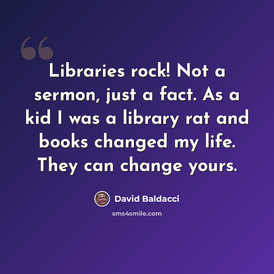 “Libraries rock! Not a sermon, just a fact. As a kid I was a library rat and books changed my life. They can change yours.” quote by David Baldacci