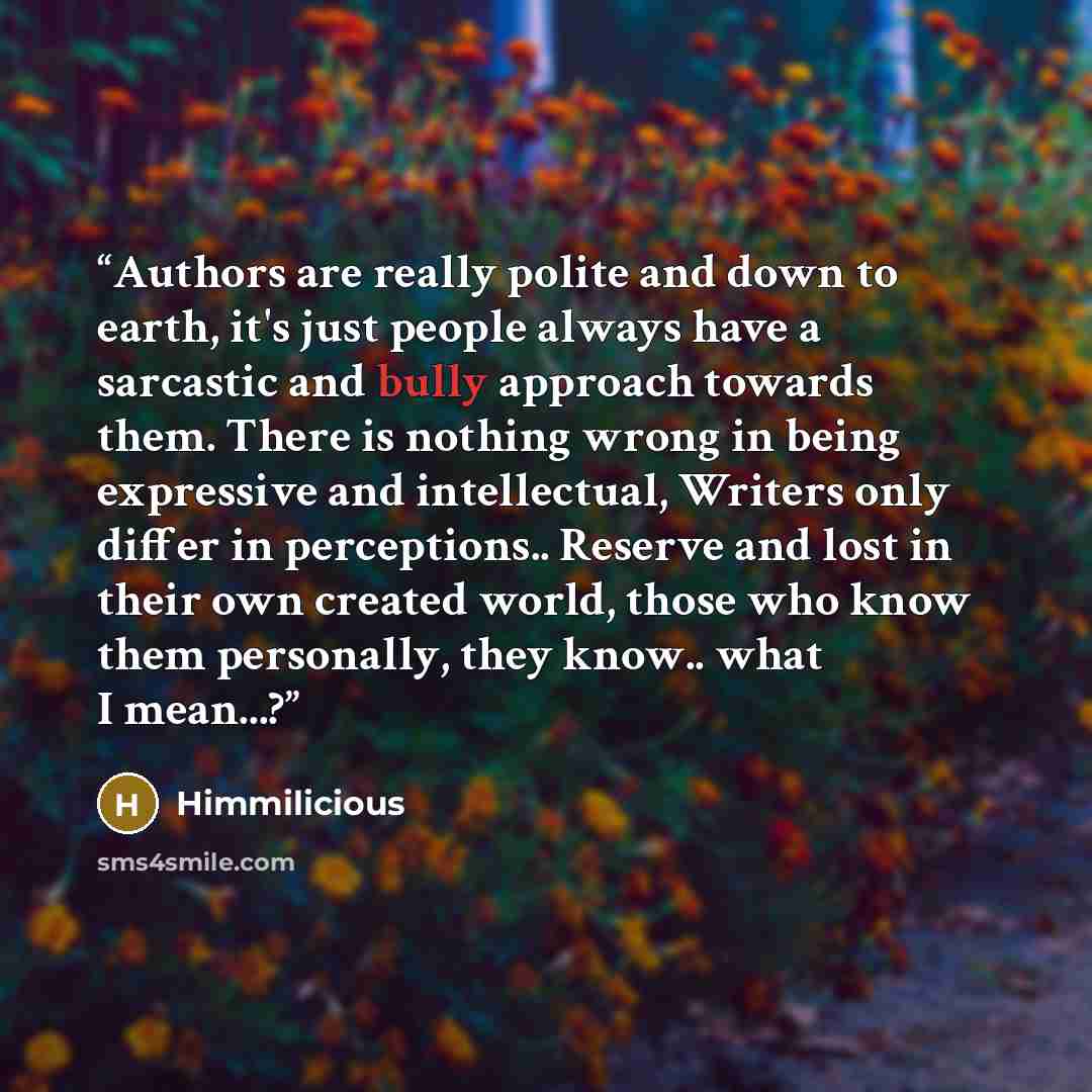 “Authors are really polite and down to earth, it's just people always have a sarcastic and bully approach towards them. There is nothing wrong in being expressive and intellectual, Writers only differ in perceptions.. Reserve and lost in their own created world, those who know them personally, they…” quote by Himmilicious