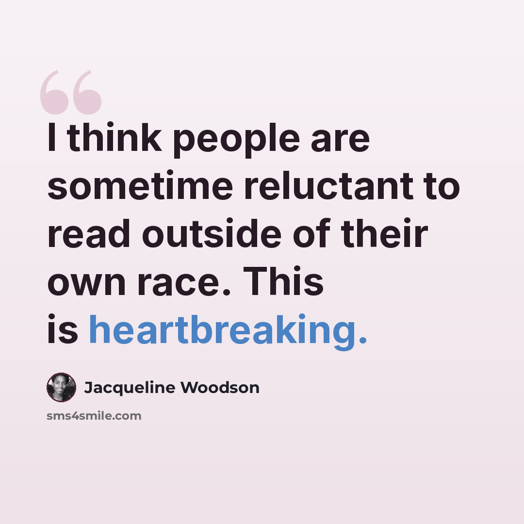 “I think people are sometime reluctant to read outside of their own race. This is heartbreaking.” quote by Jacqueline Woodson