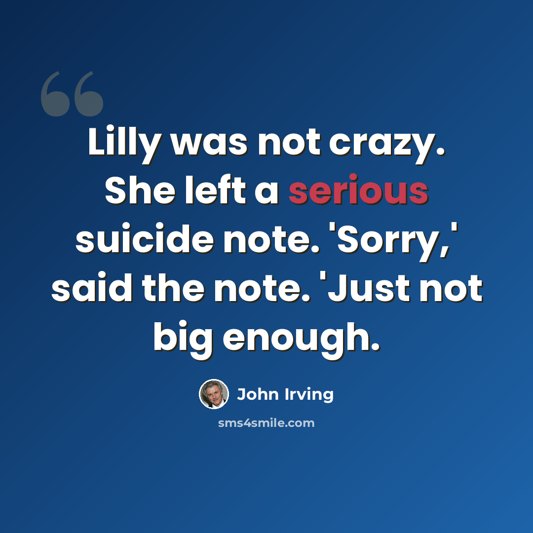 “Lilly was not crazy. She left a serious suicide note. 'Sorry,' said the note. 'Just not big enough.” quote by John Irving