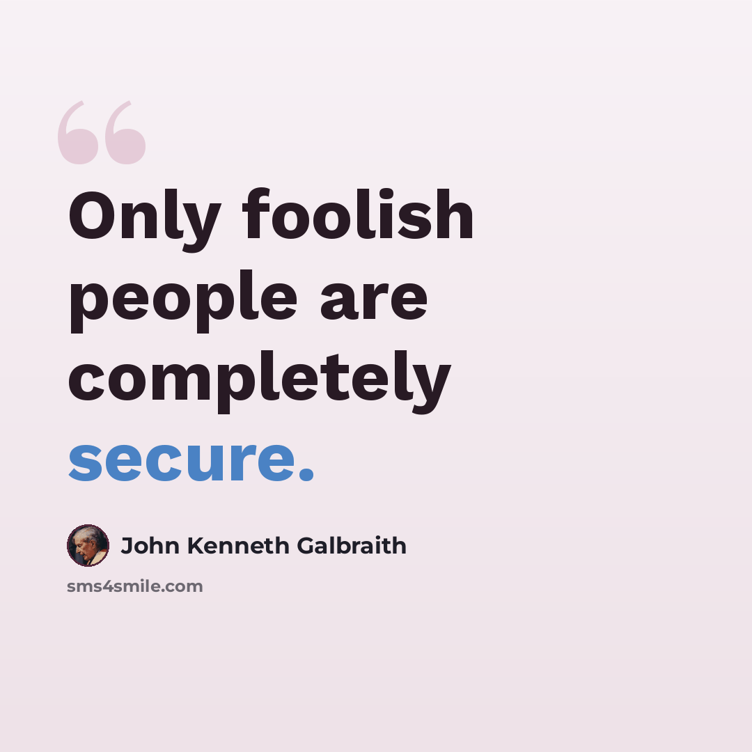 “Only foolish people are completely secure.” quote by John Kenneth Galbraith