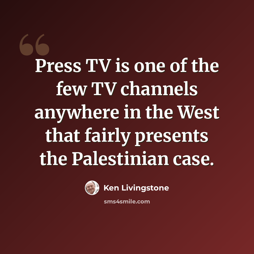 “Press TV is one of the few TV channels anywhere in the West that fairly presents the Palestinian case.” quote by Ken Livingstone