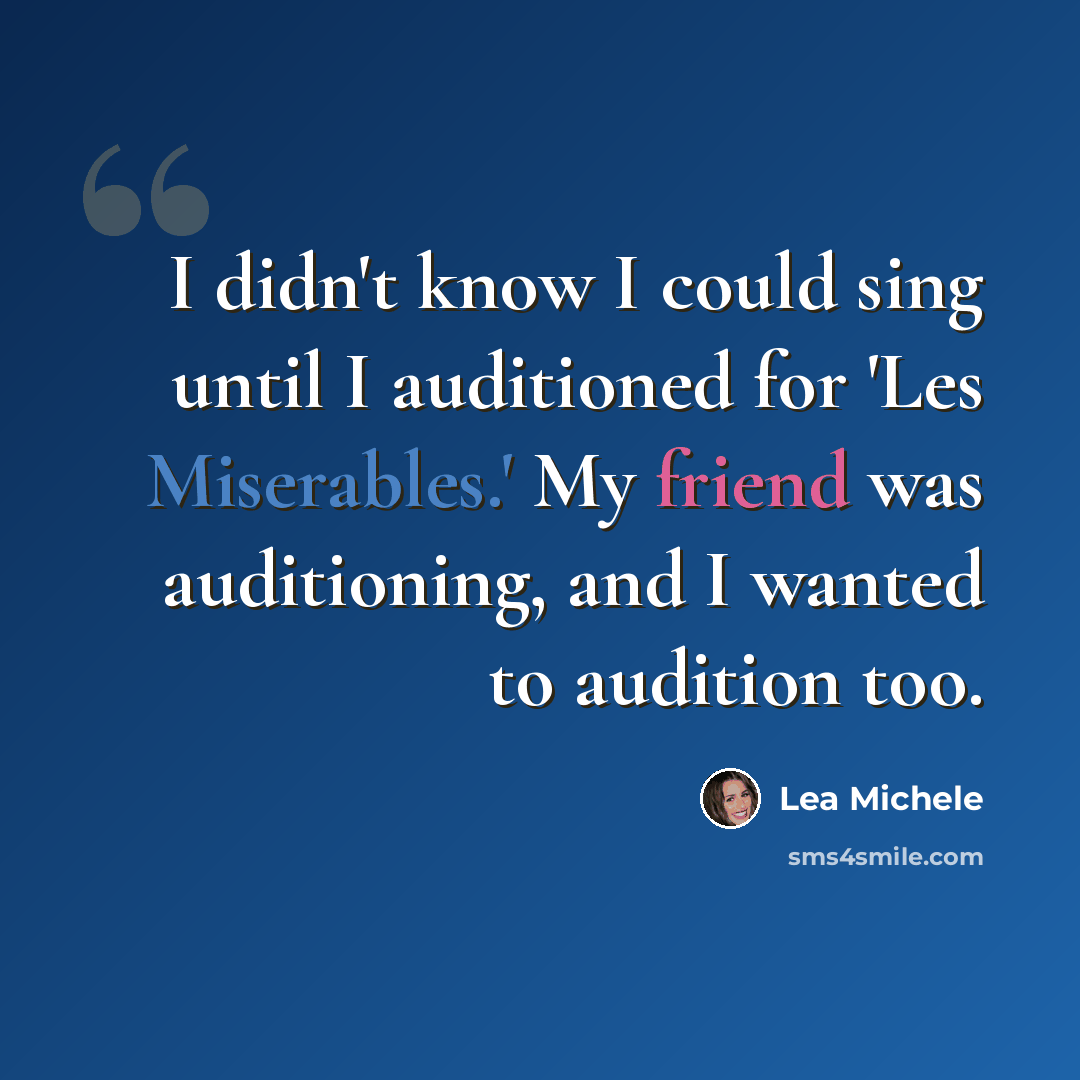 “I didn't know I could sing until I auditioned for 'Les Miserables.' My friend was auditioning, and I wanted to audition too.” quote by Lea Michele
