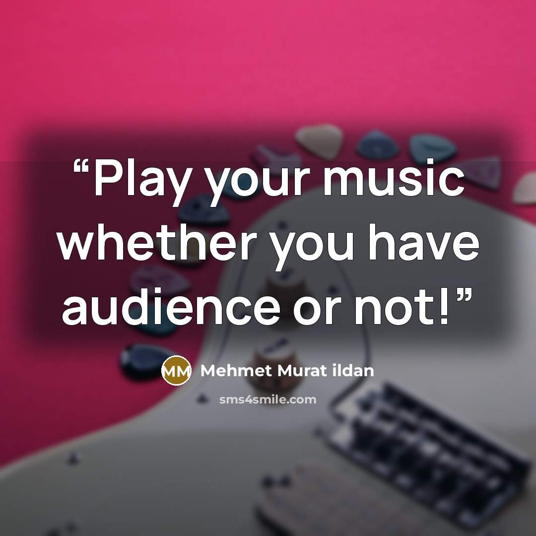 “Play your music whether you have audience or not!” quote by Mehmet Murat ildan