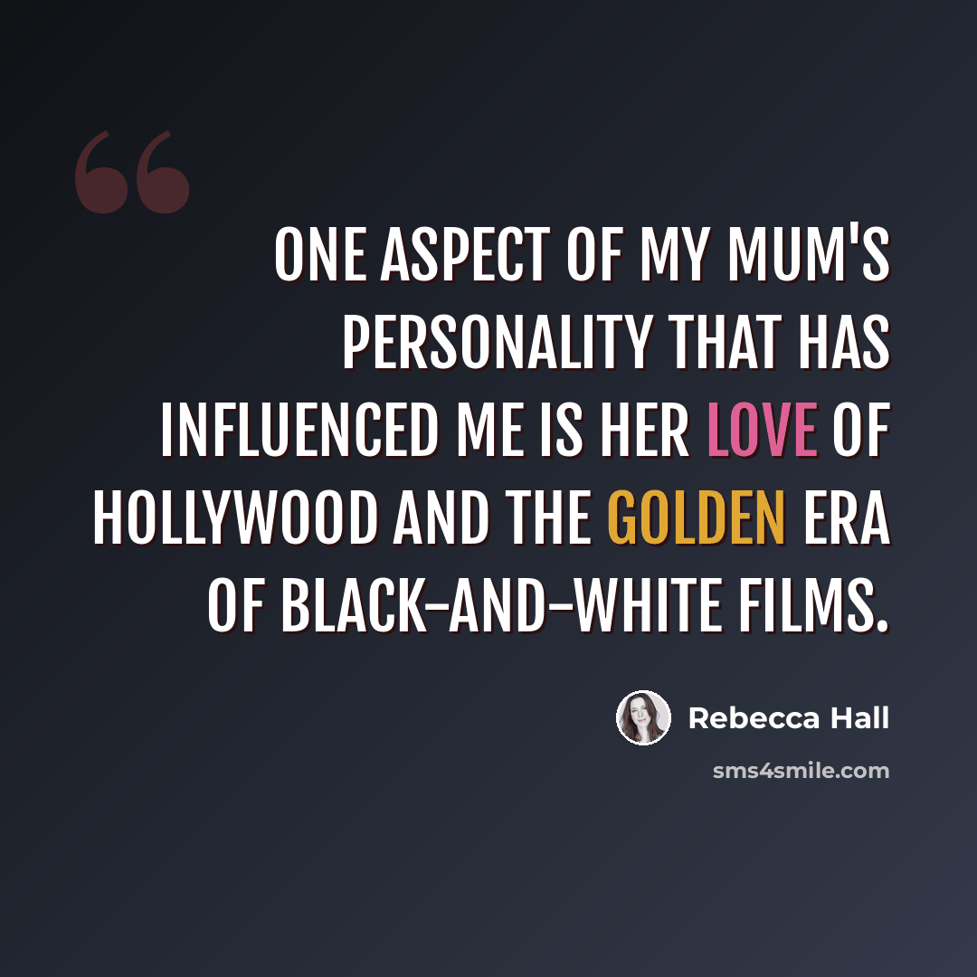 “One aspect of my mum's personality that has influenced me is her love of Hollywood and the golden era of black-and-white films.” quote by Rebecca Hall