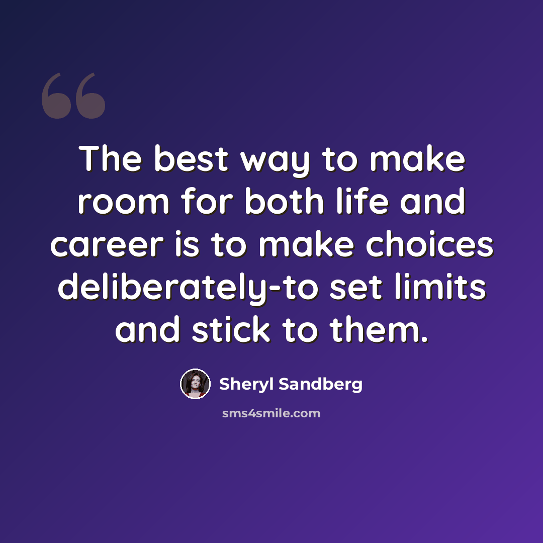 “The best way to make room for both life and career is to make choices deliberately-to set limits and stick to them.” quote by Sheryl Sandberg