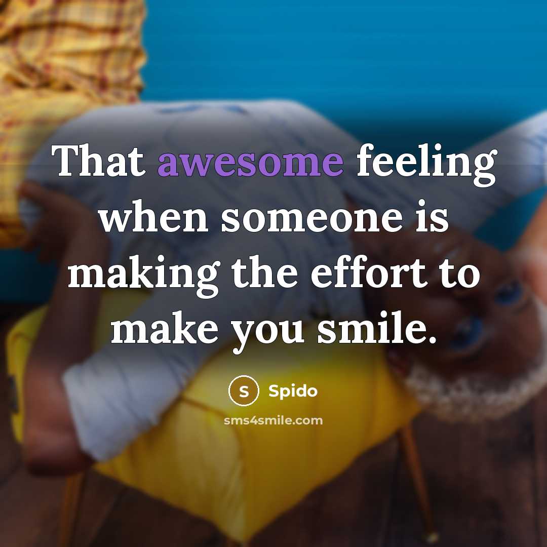 “That awesome feeling when someone is making the effort to make you smile.” quote by Spido