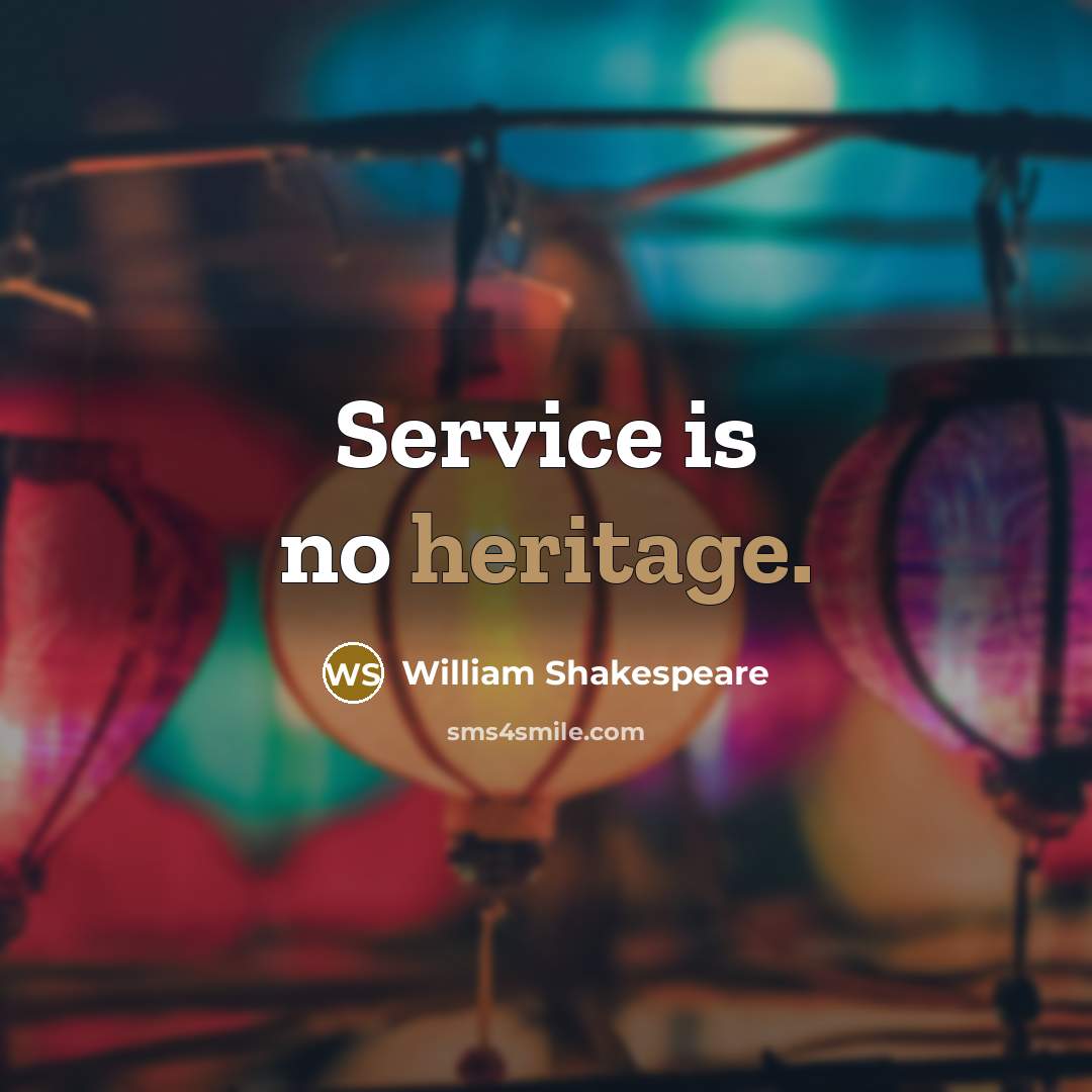 “Service is no heritage.” quote by William Shakespeare