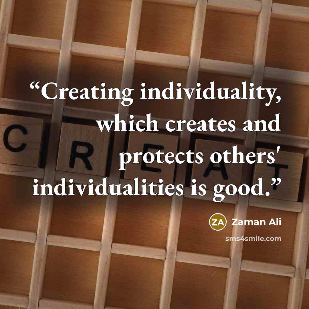 “Creating individuality, which creates and protects others' individualities is good.” quote by Zaman Ali
