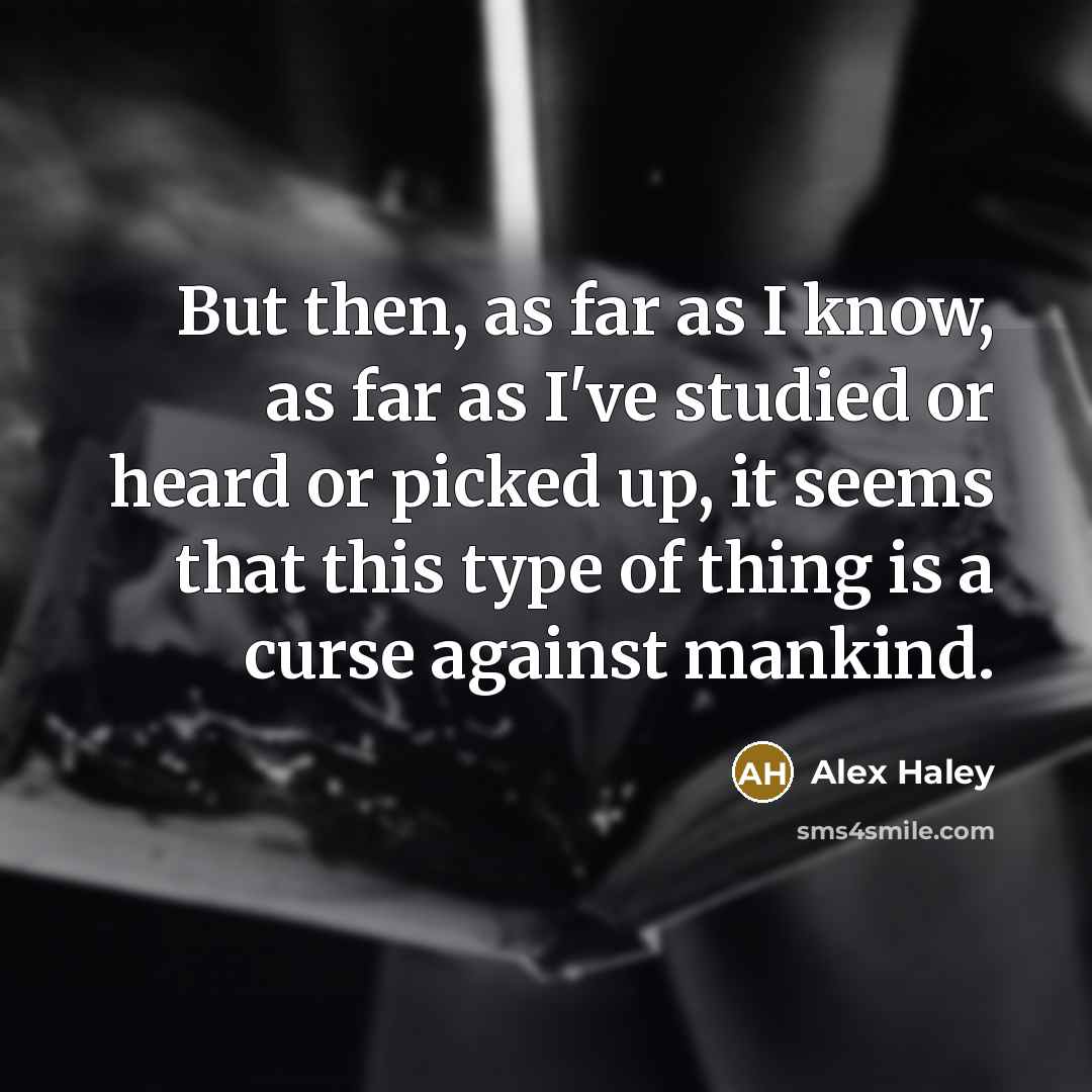 “But then, as far as I know, as far as I've studied or heard or picked up, it seems that this type of thing is a curse against mankind.” quote by Alex Haley