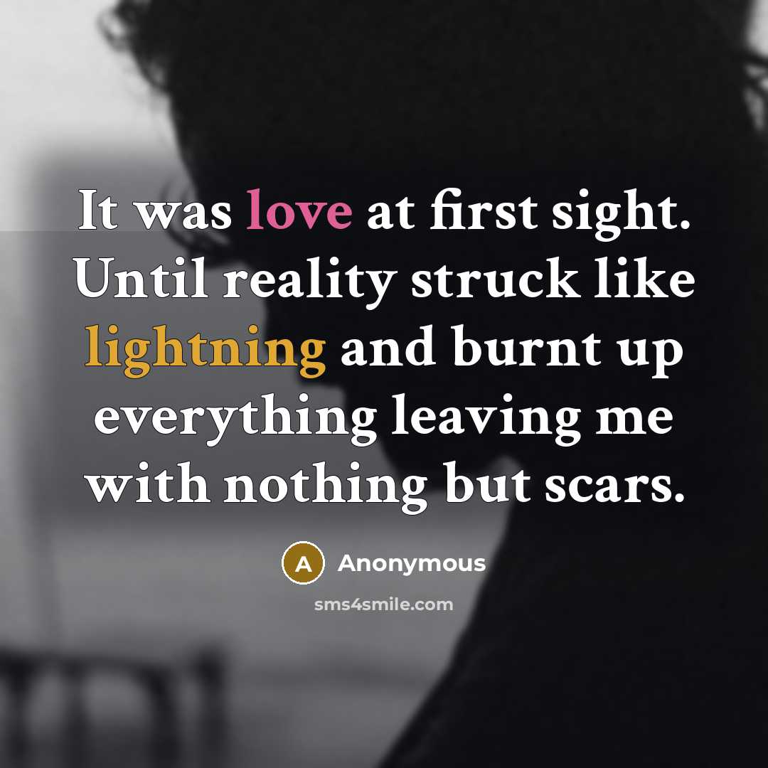 “It was love at first sight. Until reality struck like lightning and burnt up everything leaving me with nothing but scars.” quote by Anonymous