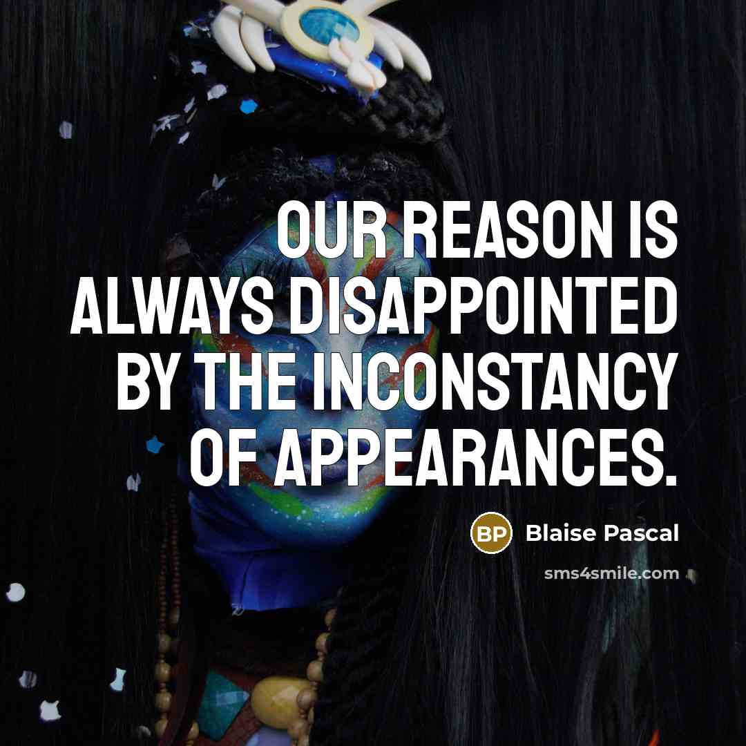 “Our reason is always disappointed by the inconstancy of appearances.” quote by Blaise Pascal